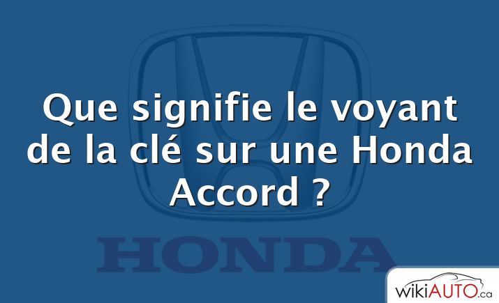 Que signifie le voyant de la clé sur une Honda Accord ?
